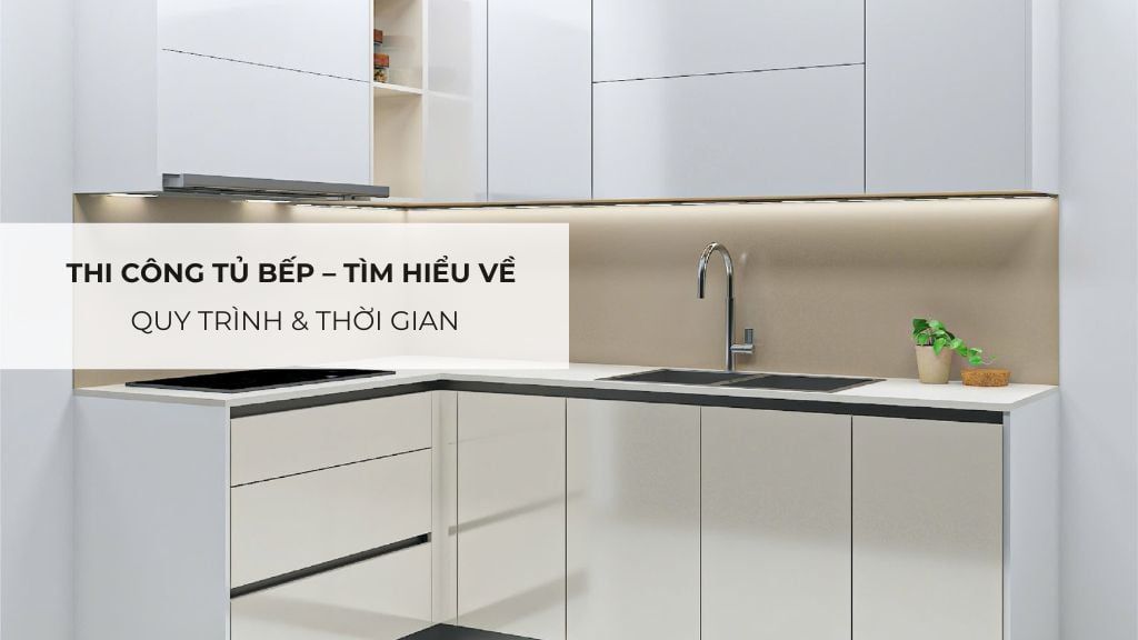 Thi công tủ bếp – Tìm hiểu về quy trình & thời gian