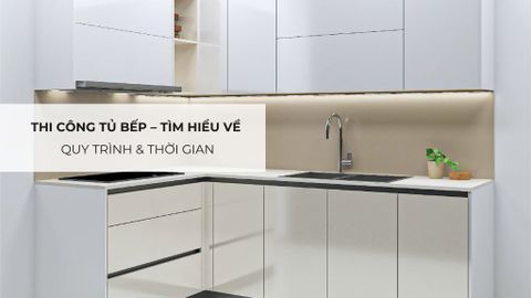 Thi công tủ bếp – Tìm hiểu về quy trình & thời gian
