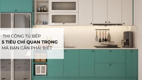 Thi Công Tủ Bếp: 5 Tiêu Chí Quan Trọng Mà Bạn Cần Phải Biết
