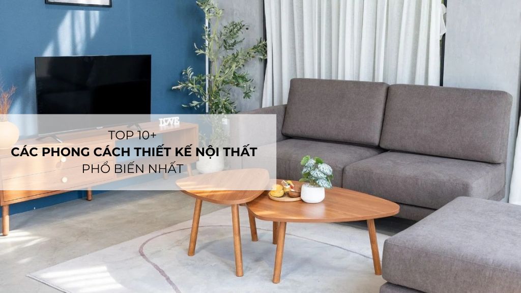 Top 10+ Các Phong Cách Thiết Kế Nội Thất Phổ Biến Nhất