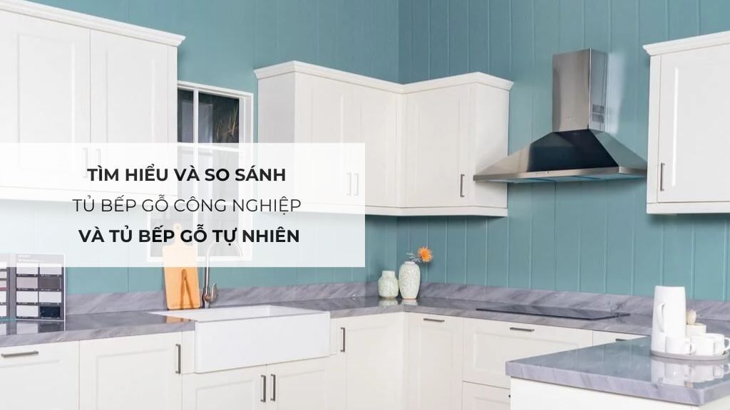 Tìm hiểu và so sánh tủ bếp gỗ công nghiệp và tủ bếp gỗ tự nhiên