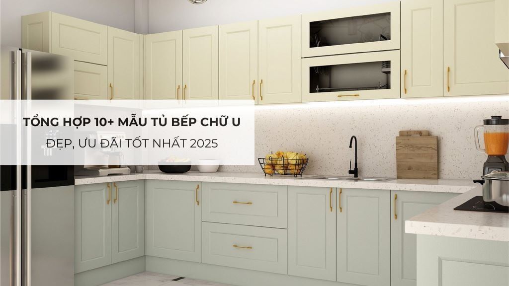 Tổng hợp 10+ mẫu tủ bếp chữ U đẹp, ưu đãi tốt nhất 2025