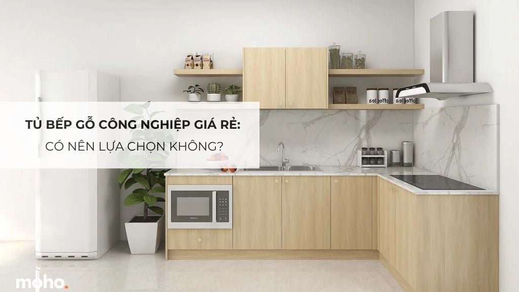 Tủ bếp gỗ công nghiệp giá rẻ: Có nên lựa chọn không?