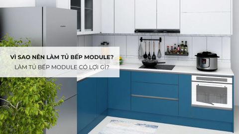 Vì sao nên làm tủ bếp module? Làm tủ bếp module có lợi gì?
