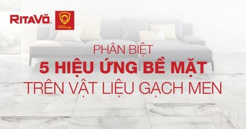 Phân biệt 5 hiệu ứng bề mặt trên vật liệu gạch men