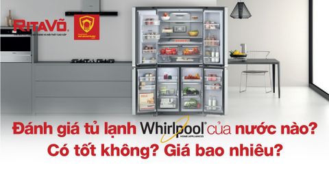 Đánh giá tủ lạnh Whirlpool của nước nào? Có tốt không? Giá bao nhiêu?