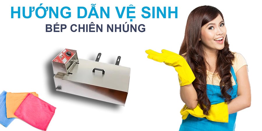 Hướng dẫn vệ sinh bếp chiên 12L