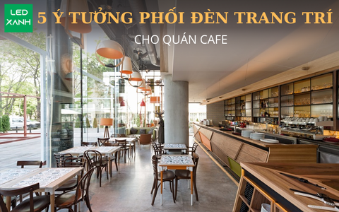 5 Ý Tưởng Phối Đèn Trang Trí Quán Cafe