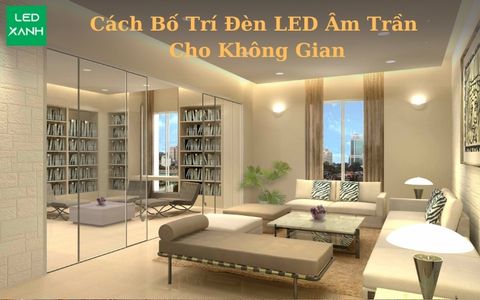 Cách Bố Trí Đèn LED  Âm Trần Cho Không Gian