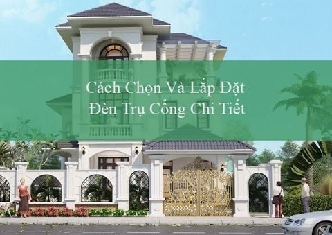 Cách Chọn Và Lắp Đặt Đèn Trụ Cổng Chi Tiết