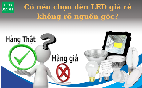 Có nên chọn đèn LED giá rẻ không rõ nguồn gốc?