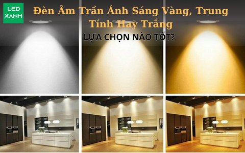Đèn LED Âm Trần Ánh Sáng Vàng, Trung Tính Hay Trắng – Lựa Chọn Nào Tốt Hơn?