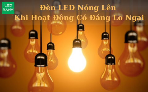 Đèn LED Nóng Lên Khi Hoạt Động Có Đáng Lo Ngại