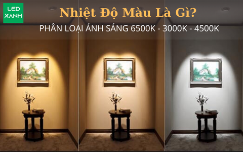 Nhiệt độ màu là gì? Phân loại ánh sáng 6500K - 3000K - 4500K