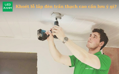Khoét lỗ lắp đèn trần thạch cao cần lưu ý gì?