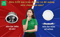 Đèn LED âm trần đế dày và đế mỏng nên chọn loại nào?