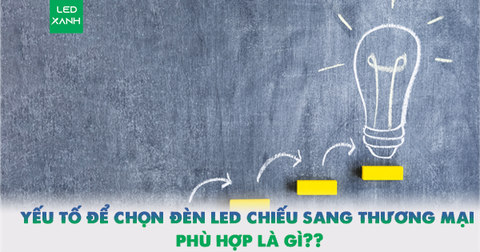 Các yếu tố chính để chọn đèn LED chiếu sáng thương mại phù hợp là gì?