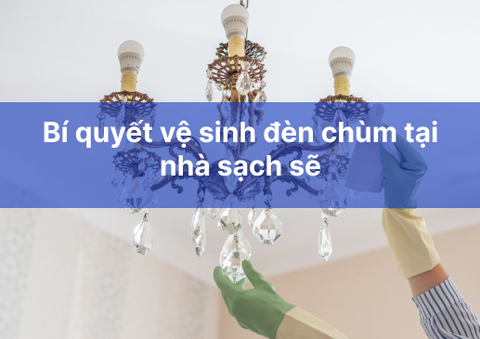 Bí quyết vệ sinh đèn chùm tại nhà sạch sẽ