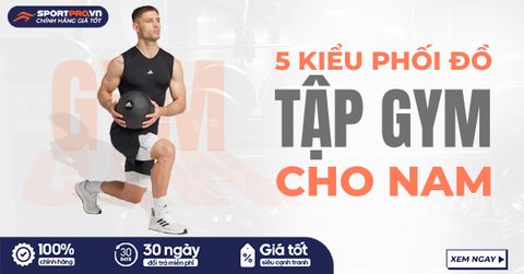 5 KIỂU PHỐI ĐỒ TẬP GYM NAM ĐẸP, THỜI TRANG VÀ CUỐN HÚT