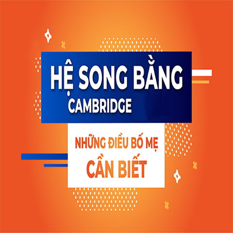 Giải đáp thắc mắc của phụ huynh về hệ song bằng Cambridge