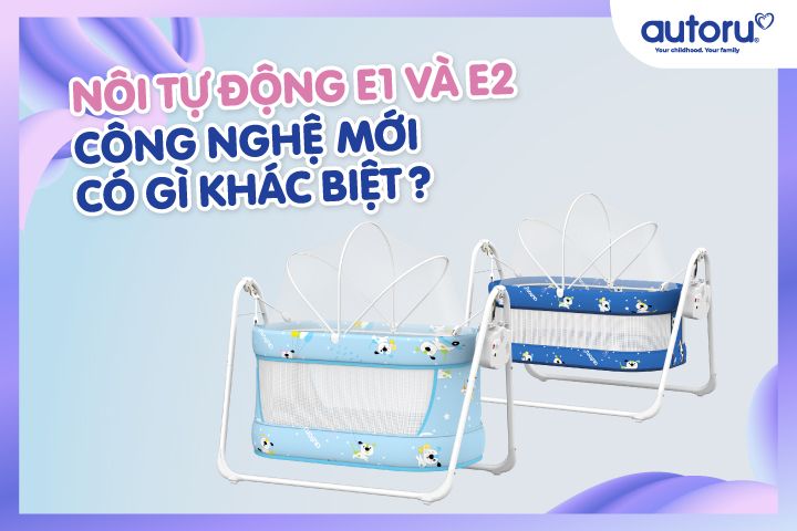 Nôi Tự Động E1 và E2 công nghệ mới, có gì khác biệt?