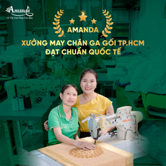 AMANDA - XƯỞNG MAY CHĂN GA GỐI TP.HCM ĐẠT CHUẨN QUỐC TẾ