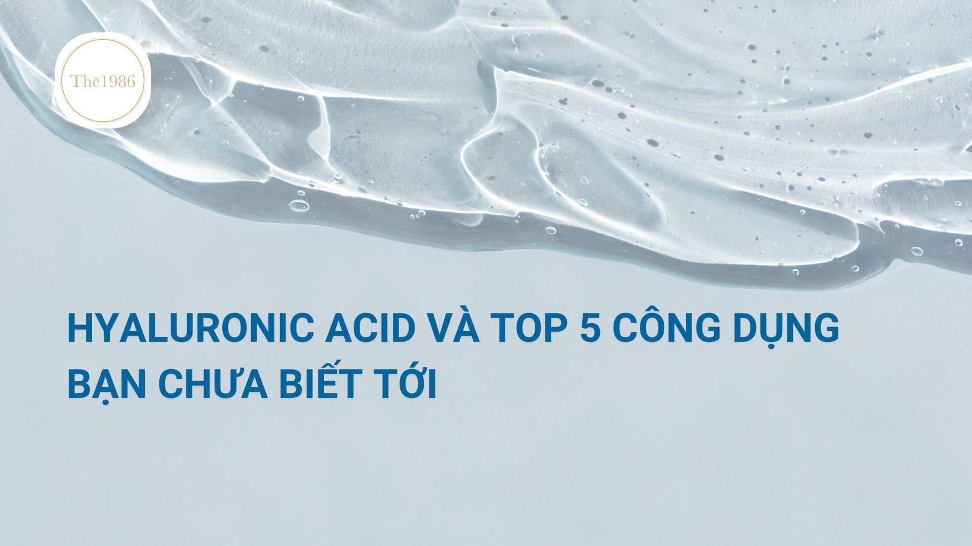 HYALURONIC ACID VÀ TOP 5 CÔNG DỤNG BẠN CHƯA BIẾT TỚI