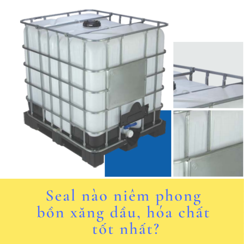 Seal nào niêm phong bồn xăng dầu, hóa chất tốt nhất?