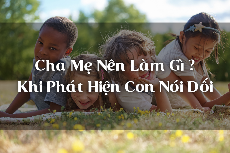 5 Điều Cha Mẹ Nên Làm Khi Phát Hiện Con Nói Dối