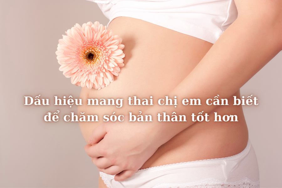 Dấu hiệu mang thai chị em nào cũng cần biết để chăm sóc bản thân tốt hơn