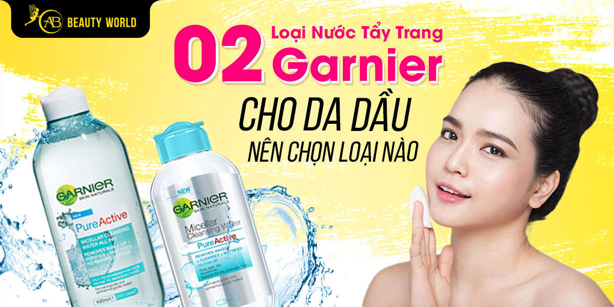2 Loại Nước Tẩy Trang Garnier Cho Da Dầu, Nên Chọn Loại Nào?