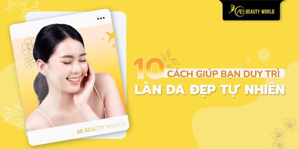 10 Cách Giúp Bạn Duy Trì Làn Da Đẹp Tự Nhiên