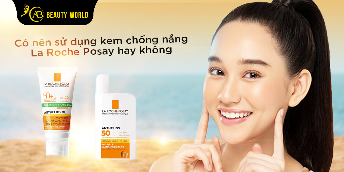 Có Nên Sử Dụng Kem Chống Nắng La Roche Posay Hay Không?