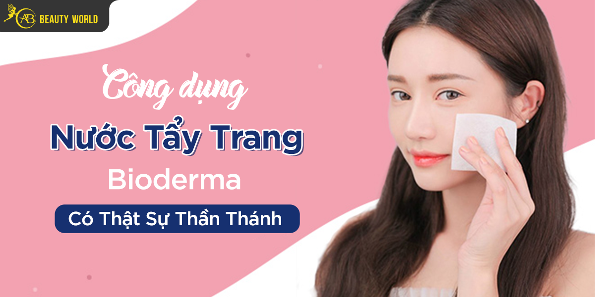 Công Dụng Nước Tẩy Trang Bioderma Có Thật Sự “Thần Thánh”?