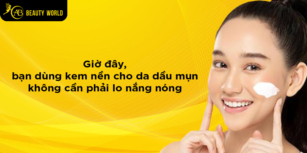 Giờ đây bạn dùng kem nền cho da dầu mụn không cần lo nắng nóng