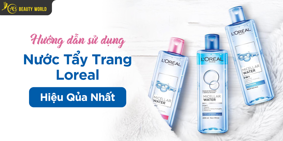 Hướng Dẫn Sử Dụng Nước Tẩy Trang Loreal Hiệu Quả Nhất