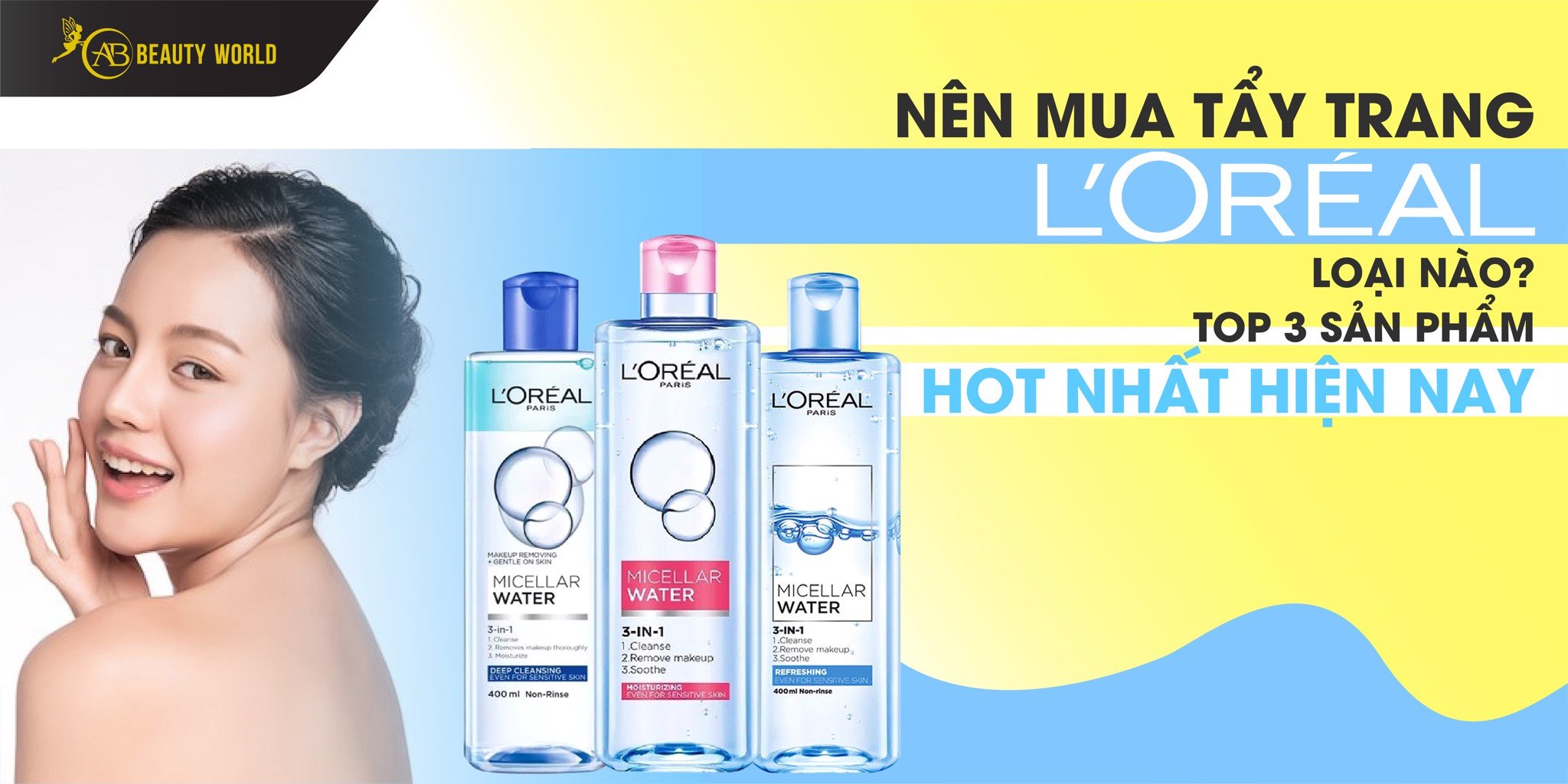 Nên Mua Tẩy Trang Loreal Loại Nào? Top 3 sản phẩm hot nhất hiện nay