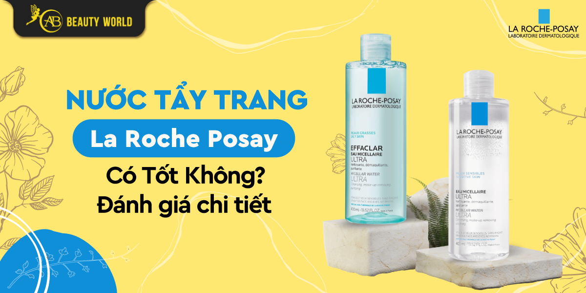 Nước Tẩy Trang La Roche Posay Có Tốt Không? - Đánh giá chi tiết