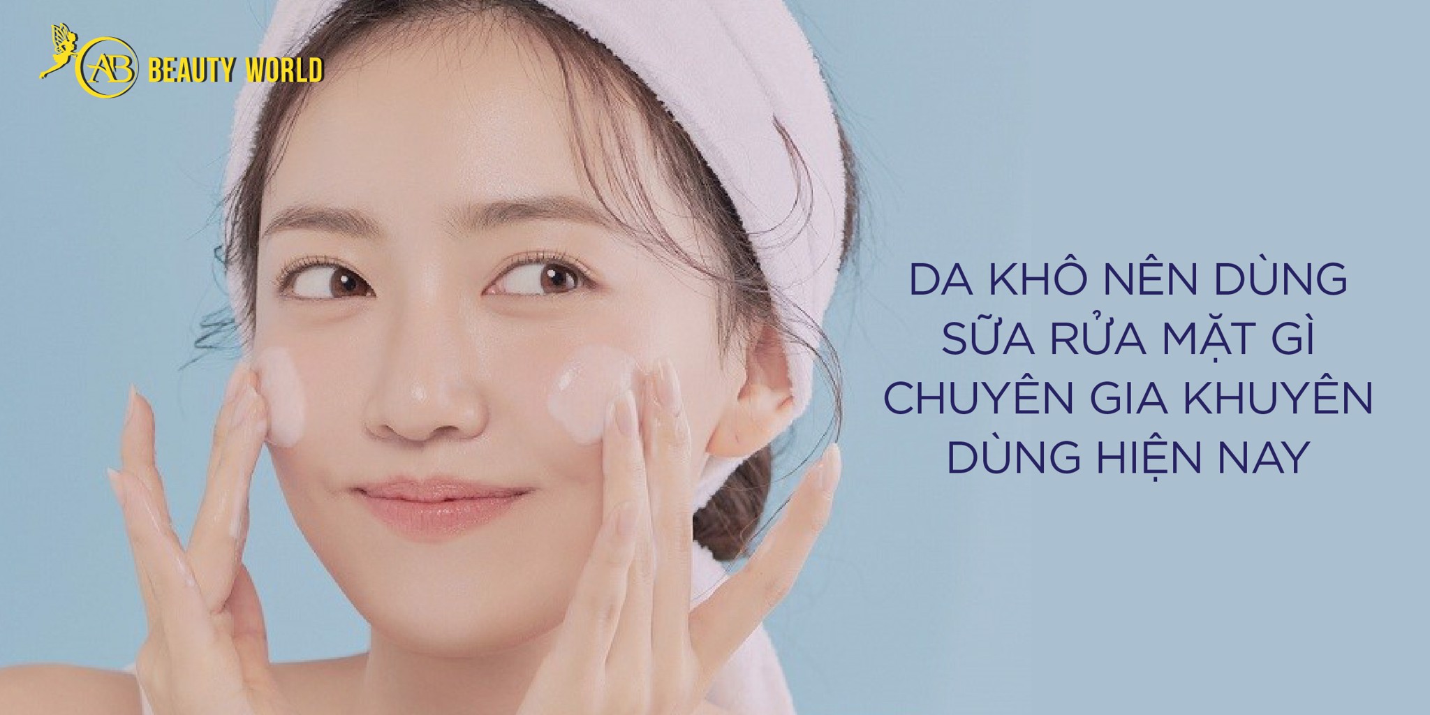 Da khô nên dùng sữa rửa mặt gì? Top sản phẩm chuyên gia khuyên dùng hiện nay