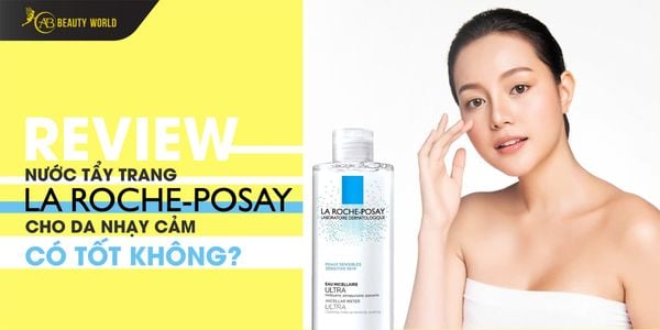 Review Nước Tẩy Trang La Roche Posay Cho Da Nhạy Cảm Có Tốt Không?