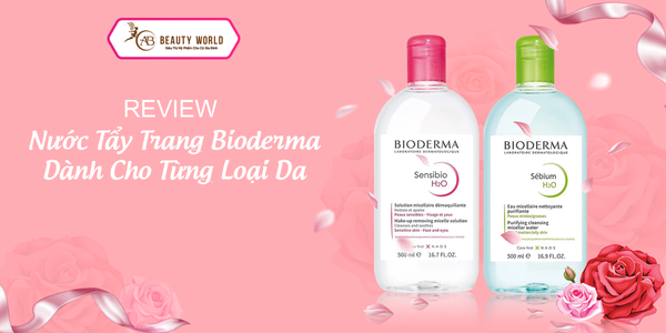 Review Nước tẩy trang Bioderma dành cho từng loại da