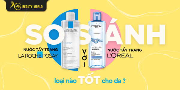 So Sánh Nước Tẩy Trang La Roche Posay và Loreal Loại Nào Tốt Cho Da?