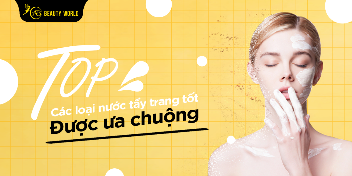 Top Các Loại Nước Tẩy Trang Tốt Được Ưa Chuộng