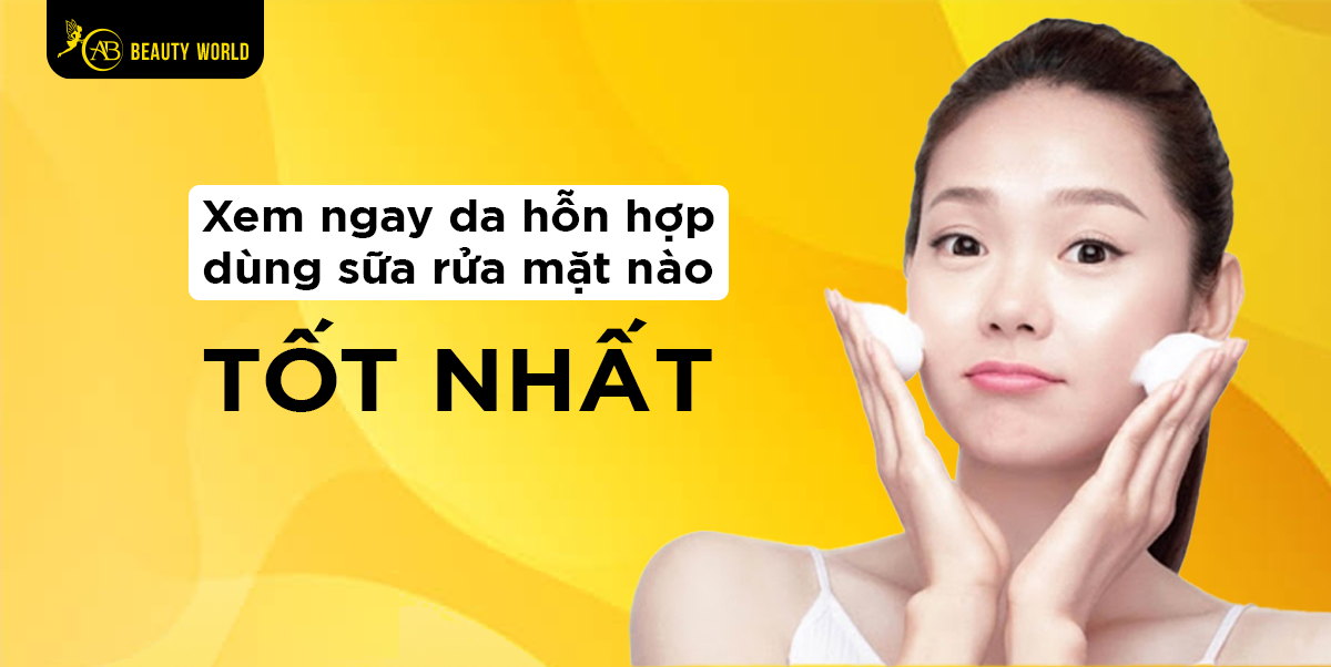 Xem ngay: Da hỗn hợp dùng sữa rửa mặt nào tốt nhất