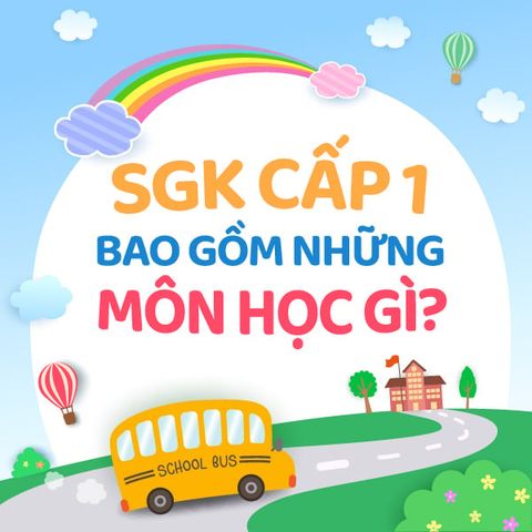 Sách Giáo Khoa Cấp 1 Bao Gồm Những Môn Học GÌ ???