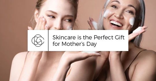 Chăm sóc da là món quà hoàn hảo cho Ngày của Mẹ