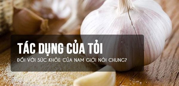 Có phải ăn tỏi tốt cho sinh lý và sức khỏe nam giới?