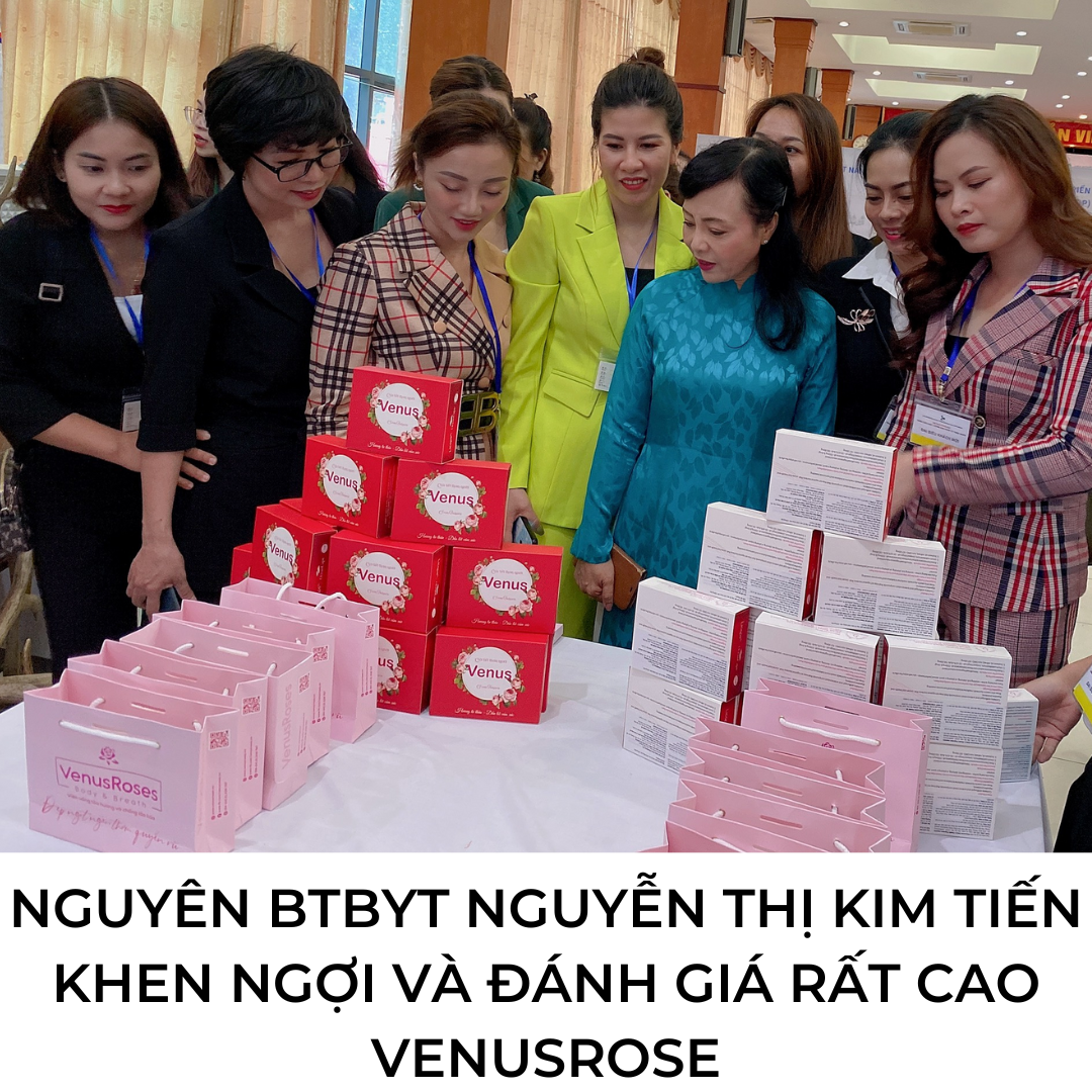 NGUYÊN BỘ TRƯỞNG BỘ Y TẾ Nguyễn Thị Kim Tiến KHEN NGỢI VÀ ĐÁNH GIÁ RẤT CAO SẢN PHẨM VenuRoses