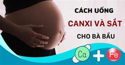 Cách uống canxi và sắt cho bà bầu để cả hai chất đều được hấp thu tối đa