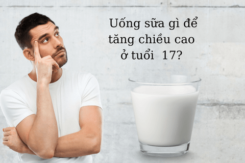 Uống sữa gì để tăng chiều cao ở tuổi 17?